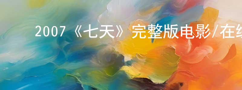 ﻿白守林发布﻿2007《七天》完整版电影/在线观看/百度云-美剧天堂